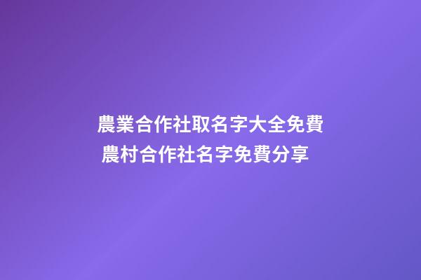 農業合作社取名字大全免費 農村合作社名字免費分享-第1張-公司起名-玄機派